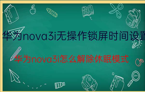 华为nova3i无操作锁屏时间设置 华为nova3i怎么解除休眠模式？